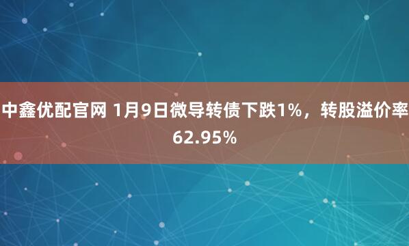 中鑫优配官网 1月9日微导转债下跌1%，转股溢价率62.95%