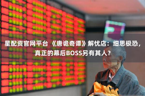 星配资官网平台 《唐诡奇谭》解忧店：细思极恐，真正的幕后BOSS另有其人？