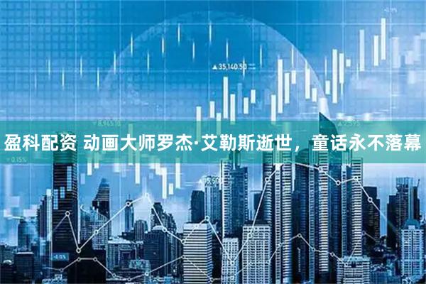盈科配资 动画大师罗杰·艾勒斯逝世，童话永不落幕
