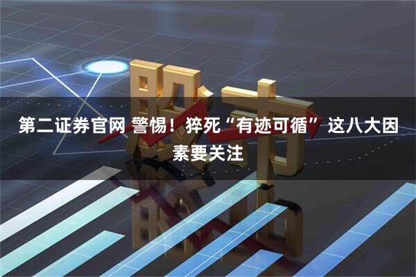 第二证券官网 警惕！猝死“有迹可循” 这八大因素要关注