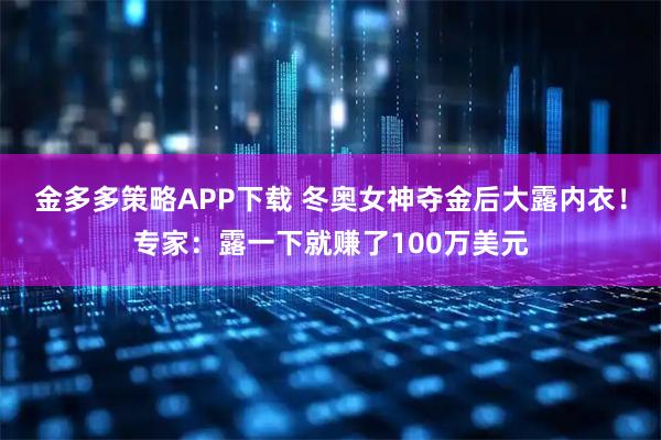 金多多策略APP下载 冬奥女神夺金后大露内衣！专家：露一下就赚了100万美元