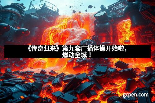 《传奇归来》第九套广播体操开始啦，燃动全城！